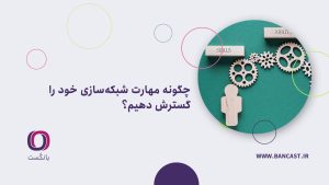 چگونه مهارت شبکه‌سازی خود را گسترش دهیم؟ 8 نکته