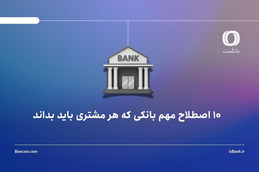10 اصطلاح مهم بانکی که هر مشتری باید بداند