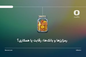 رمزارزها و بانک‌ها: رقابت یا همکاری؟