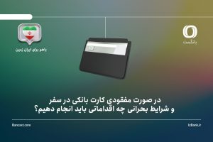 در صورت مفقودی کارت بانکی در سفر و شرایط بحرانی چه اقداماتی باید انجام دهیم؟