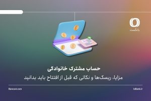 حساب مشترک خانوادگی؛ مزایا، ریسک‌ها و نکاتی که قبل از افتتاح باید بدانید