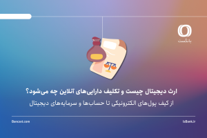 ارث دیجیتال چیست و تکلیف دارایی‌های آنلاین چه می‌شود؟